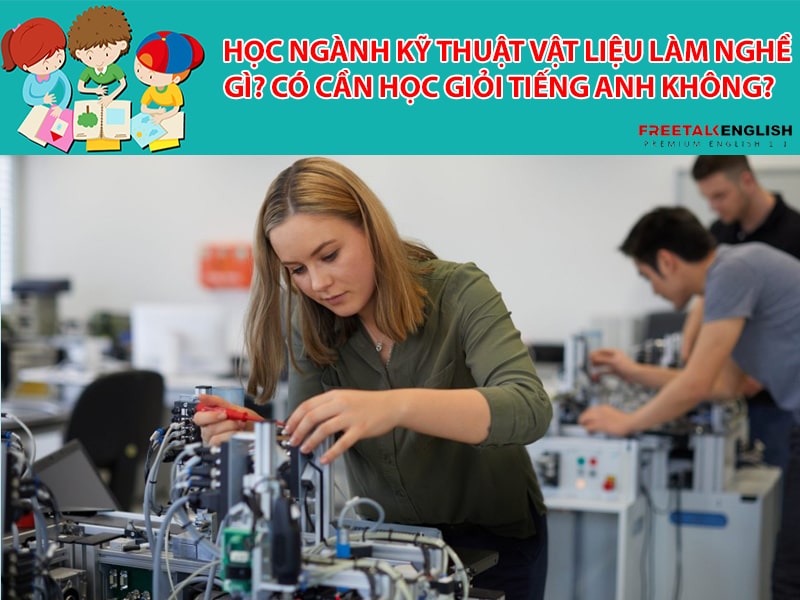 Học ngành Kỹ thuật vật liệu làm nghề gì? Có cần học giỏi tiếng Anh không?
