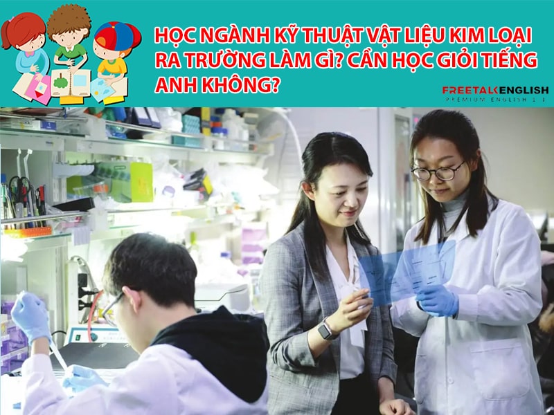 Học ngành Kỹ thuật vật liệu kim loại ra trường làm gì? Cần học giỏi Tiếng Anh không?
