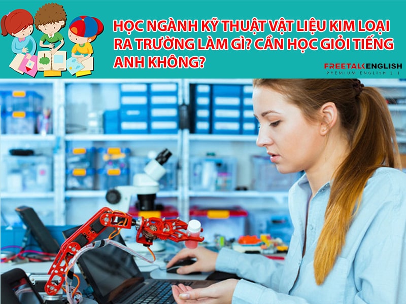 Học ngành Kỹ thuật vật liệu kim loại ra trường làm gì? Cần học giỏi Tiếng Anh không?