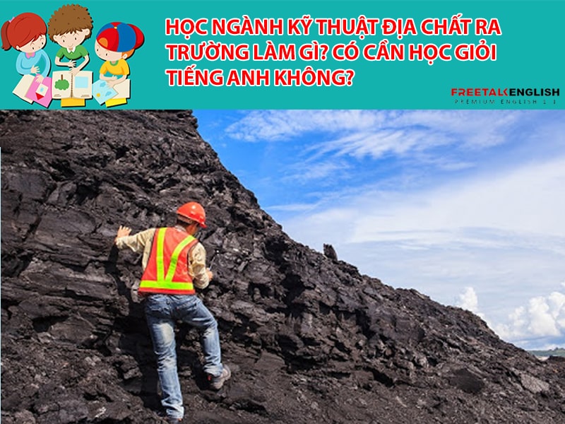 Học ngành Kỹ thuật địa chất ra trường làm gì? Có cần học giỏi Tiếng Anh không?