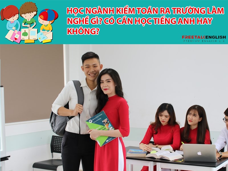 Học ngành kiểm toán ra trường làm nghề gì? Cần học tiếng Anh hay không?