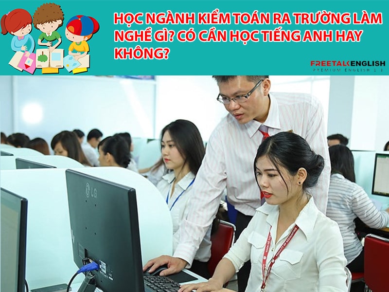 Học ngành kiểm toán ra trường làm nghề gì? Cần học tiếng Anh hay không?