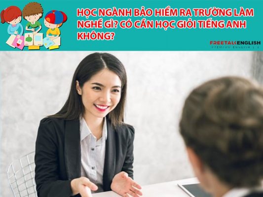 Học ngành bảo hiểm ra trường làm nghề gì? Có cần học giỏi tiếng Anh không?