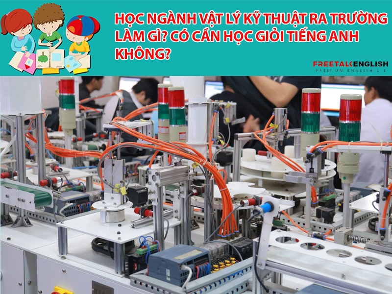 Học ngành Vật lý kỹ thuật ra trường làm gì? Có cần học giỏi Tiếng Anh không?