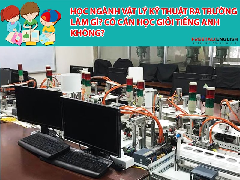 Học ngành Vật lý kỹ thuật ra trường làm gì? Có cần học giỏi Tiếng Anh không?