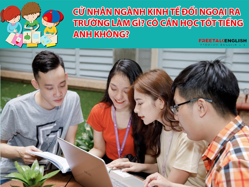 Cử nhân ngành Kinh tế đối ngoại ra trường làm gì? Có cần học tốt tiếng Anh không?