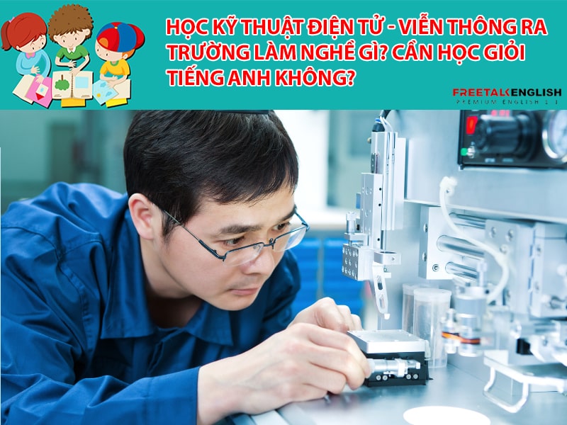 Học Kỹ thuật điện tử - viễn thông ra trường làm nghề gì? Cần học giỏi tiếng Anh không?