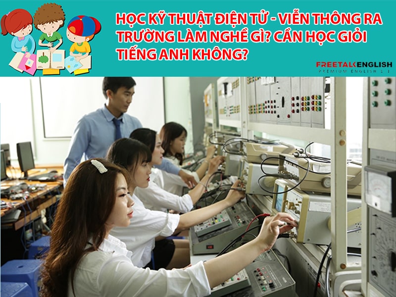 Học Kỹ thuật điện tử - viễn thông ra trường làm nghề gì? Cần học giỏi tiếng Anh không?