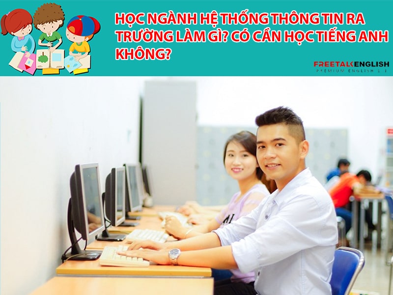 Học ngành Hệ thống thông tin ra trường làm gì? Có cần học tiếng