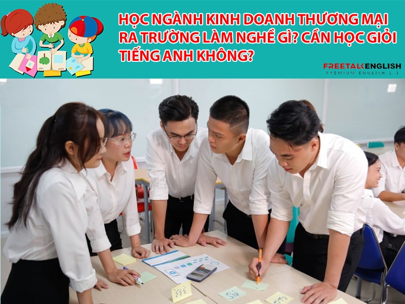 Học ngành Kinh doanh thương mại ra trường làm nghề gì? Cần học giỏi tiếng Anh không?