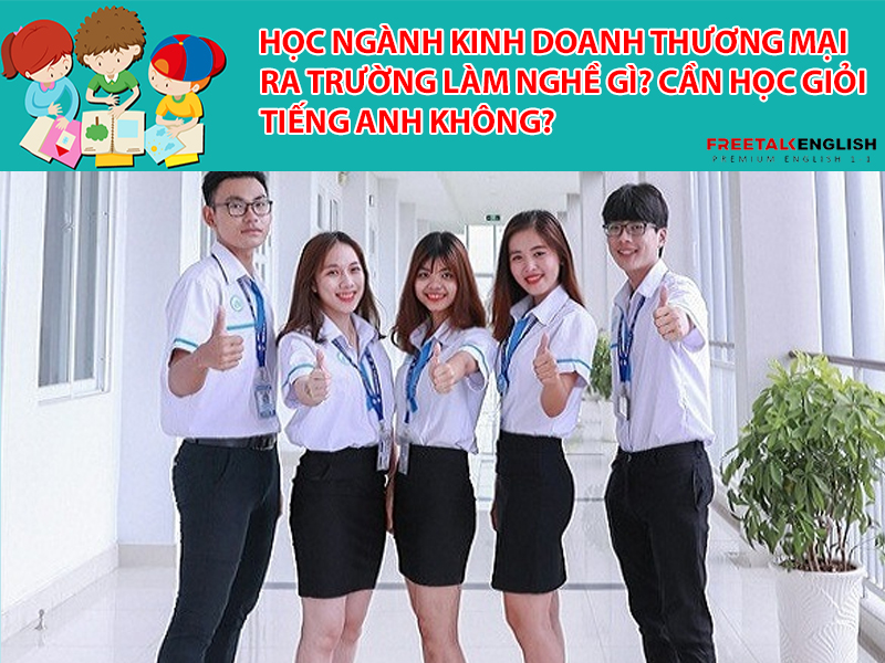 Học ngành Kinh doanh thương mại ra trường làm nghề gì? Cần học giỏi tiếng Anh không?