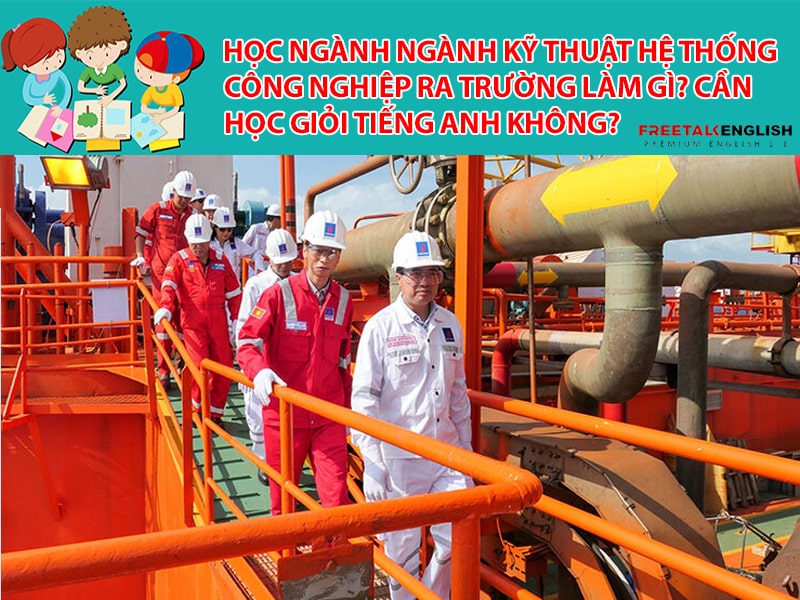 Học ngành Ngành Kỹ thuật hệ thống công nghiệp ra trường làm gì? Cần học giỏi Tiếng Anh không?