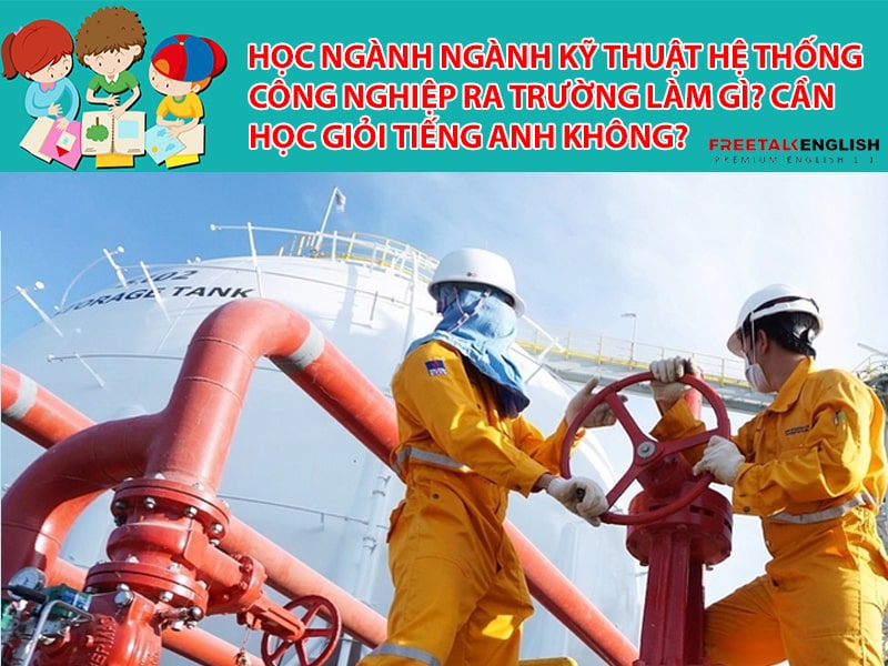 Học ngành Ngành Kỹ thuật hệ thống công nghiệp ra trường làm gì? Cần học giỏi Tiếng Anh không?
