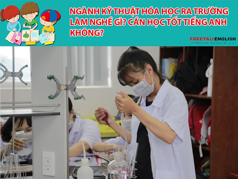 Ngành Kỹ thuật hóa học ra trường làm nghề gì? Cần học tốt tiếng Anh không?