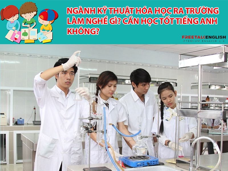 Ngành Kỹ thuật hóa học ra trường làm nghề gì? Cần học tốt tiếng Anh không?