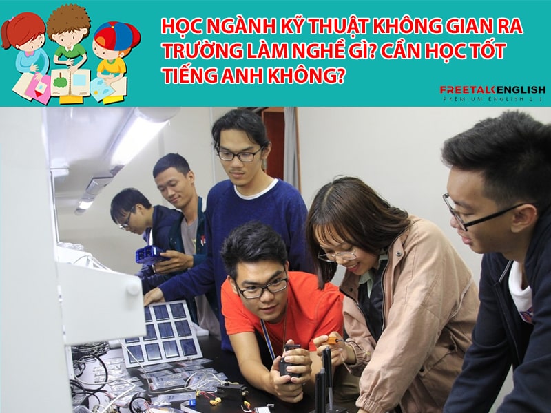 Học ngành Kỹ thuật không gian ra trường làm nghề gì? Cần học tốt tiếng Anh không?