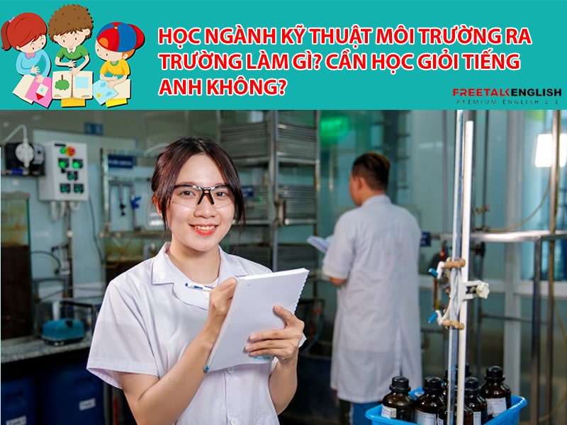 Học ngành Kỹ thuật môi trường ra trường làm gì? Cần học giỏi Tiếng Anh không?