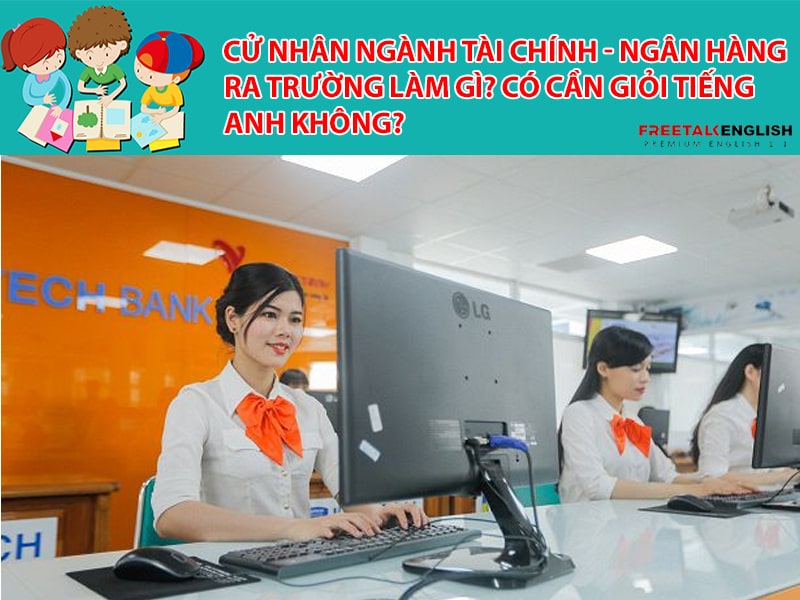 Cử nhân ngành Tài chính - Ngân hàng ra trường làm gì? Có cần giỏi tiếng Anh không?