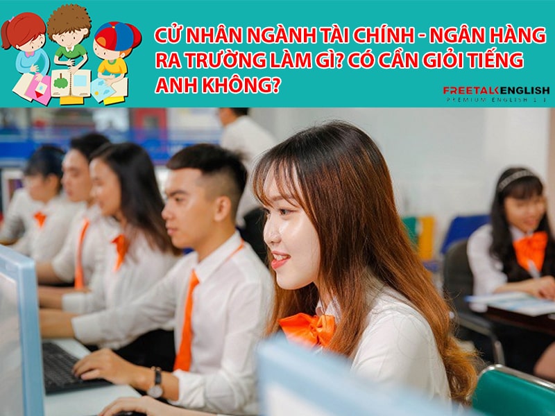 Cử nhân ngành Tài chính - Ngân hàng ra trường làm gì? Có cần giỏi tiếng Anh không?