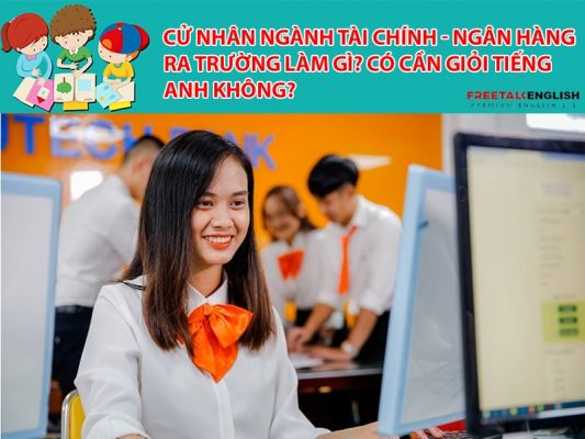Cử nhân ngành Tài chính - Ngân hàng ra trường làm gì? Có cần giỏi tiếng Anh không?