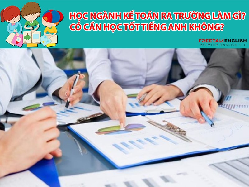 Học ngành Kế toán ra trường làm gì? Có cần học tốt tiếng Anh không?