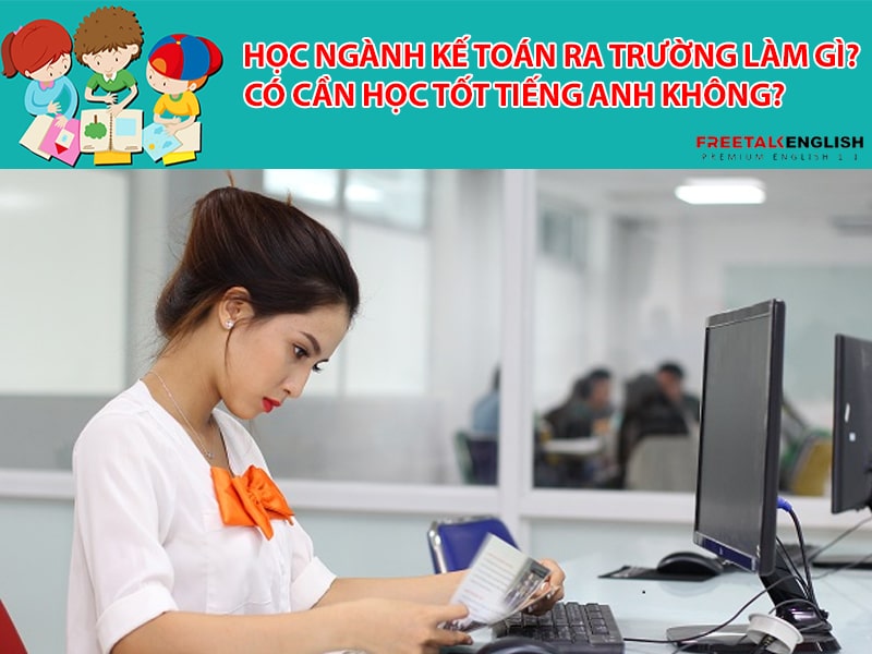 Học ngành Kế toán ra trường làm gì? Có cần học tốt tiếng Anh không?