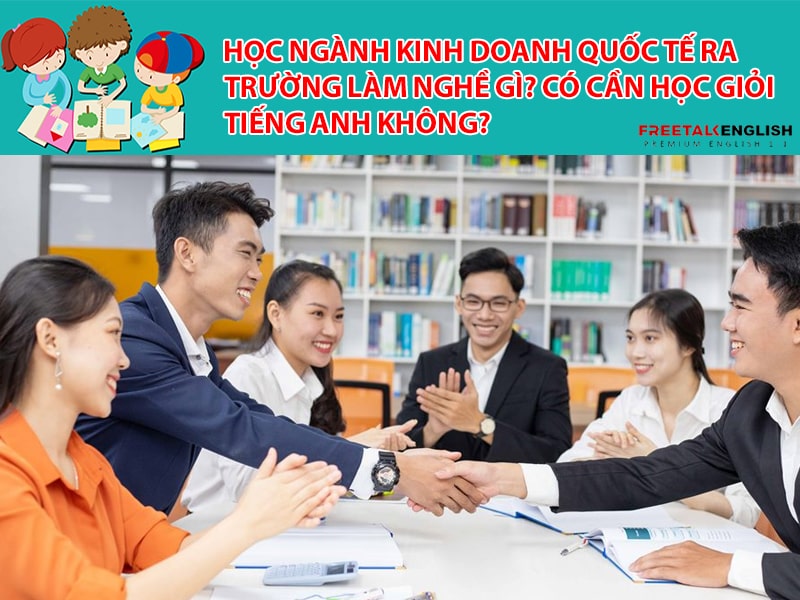 Học Ngành Kinh doanh quốc tế ra trường làm nghề gì? Có cần học giỏi tiếng Anh không?