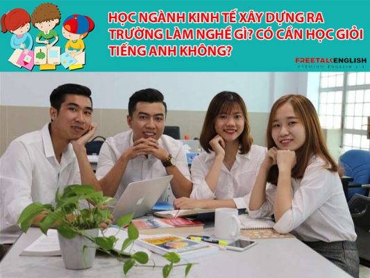 Học ngành Kinh tế xây dựng ra trường làm nghề gì? Có cần học giỏi tiếng Anh không?