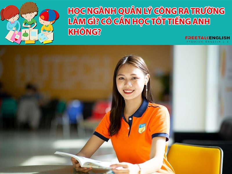 Học ngành Quản lý công ra trường làm gì? Có cần học tốt tiếng Anh không?