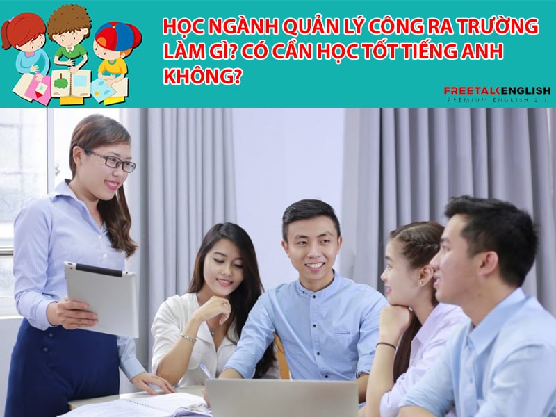Học ngành Quản lý công ra trường làm gì? Có cần học tốt tiếng Anh không?