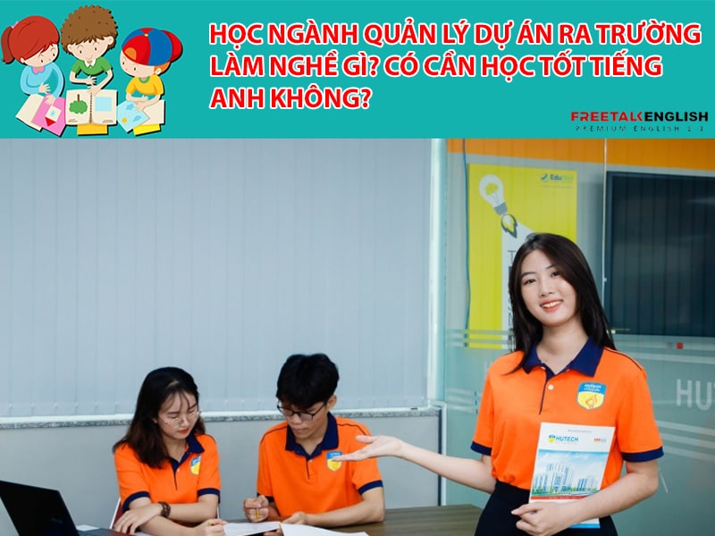 Học ngành Quản lý dự án ra trường làm nghề gì? Có cần học tốt tiếng Anh không?