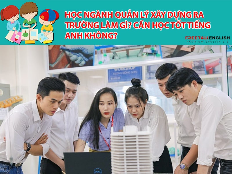 Học ngành Quản lý xây dựng ra trường làm gì? Cần học tốt tiếng Anh không?