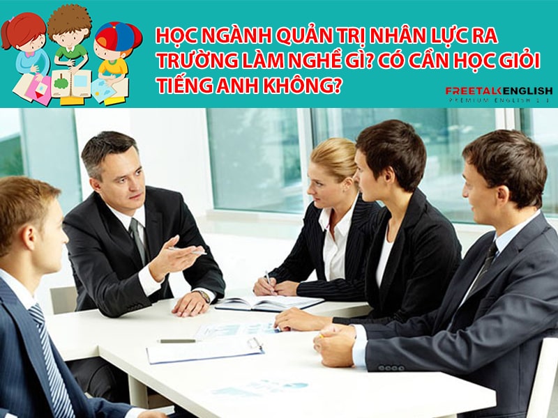 Học ngành Quản trị nhân lực ra trường làm nghề gì? Có cần học giỏi tiếng Anh không?